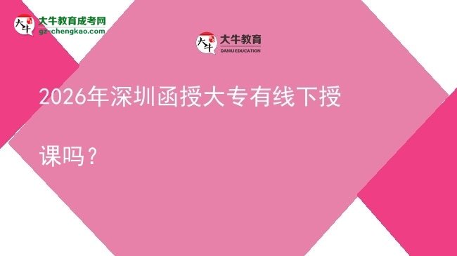 2026年深圳函授大專有線下授課嗎？圖片