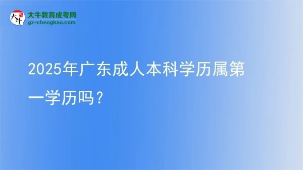 2025年廣東成人本科學(xué)歷屬第一學(xué)歷嗎？圖片