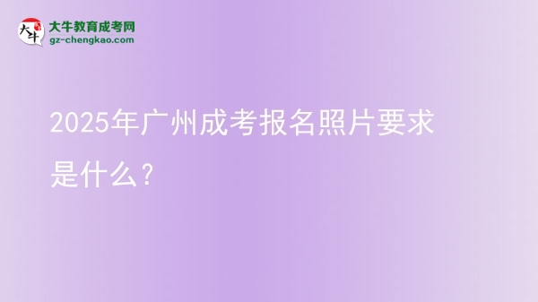 2025年廣州成考報名照片要求是什么？