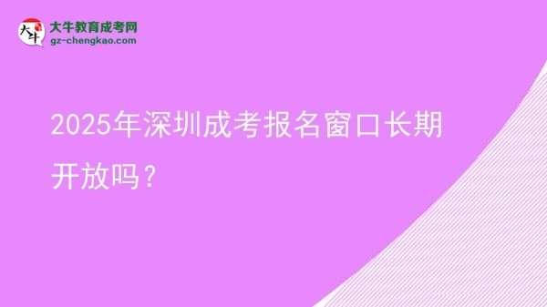 2025年深圳成考報(bào)名窗口長(zhǎng)期開(kāi)放嗎？圖片