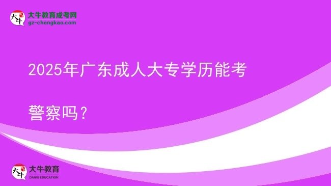 2025年廣東成人大專學(xué)歷能考警察嗎？圖片