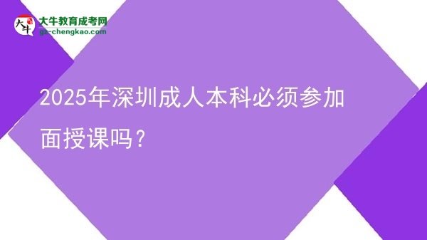 2025年深圳成人本科必須參加面授課嗎？圖片