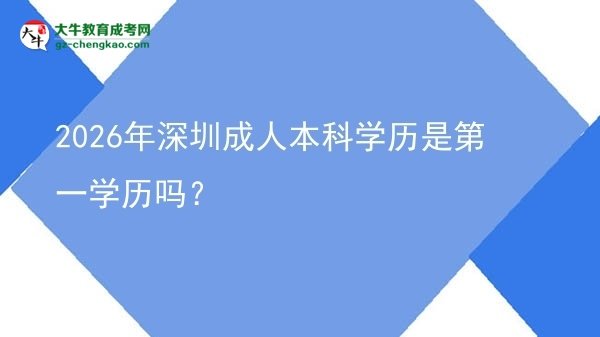 2026年深圳成人本科學(xué)歷是第一學(xué)歷嗎？圖片