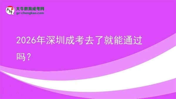 2026年深圳成考去了就能通過嗎？