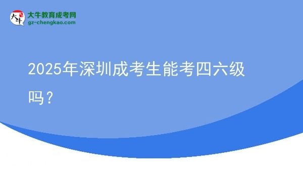 2025年深圳成考生能考四六級嗎？