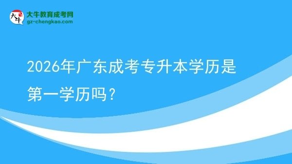 2026年廣東成考專升本學(xué)歷是第一學(xué)歷嗎？圖片